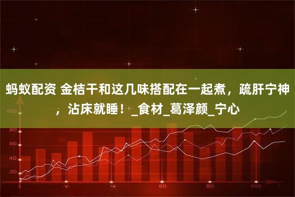 蚂蚁配资 金桔干和这几味搭配在一起煮，疏肝宁神，沾床就睡！_食材_葛泽颜_宁心