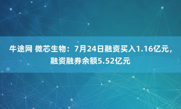 牛途网 微芯生物：7月24日融资买入1.16亿元，融资融券余额5.52亿元
