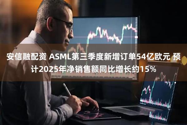 安信融配资 ASML第三季度新增订单54亿欧元 预计2025年净销售额同比增长约15%
