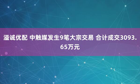 溢诚优配 中触媒发生9笔大宗交易 合计成交3093.65万元